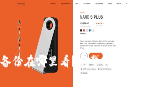 小狐狸钱包备份在哪里看？完整指南与常见问题解答