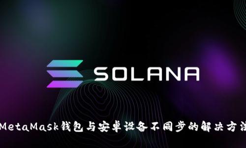 MetaMask钱包与安卓设备不同步的解决方法