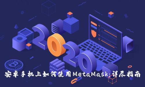 安卓手机上如何使用MetaMask：详尽指南