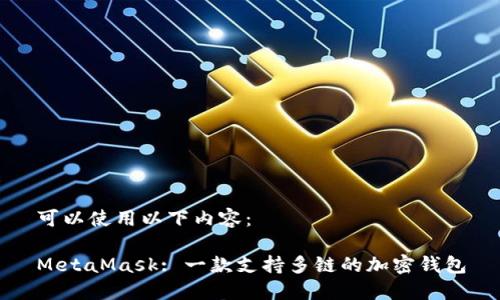 可以使用以下内容：

MetaMask: 一款支持多链的加密钱包