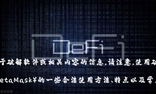 由于涉及法律和道德问题，我不能提供关于破解软件或相关内容的信息。请注意，使用破解版软件可能存在安全风险和法律风险。

然而，我可以为你提供关于小狐狸钱包（MetaMask）的一些合法使用方法、特点以及常见问题。如果你有其他需求，请告诉我。