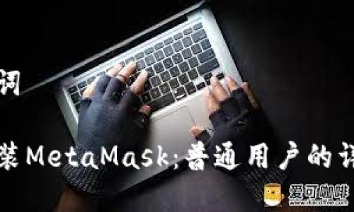 和关键词

如何安装MetaMask：普通用户的详细指南