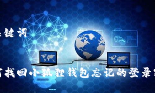 和关键词

:
如何找回小狐狸钱包忘记的登录密码