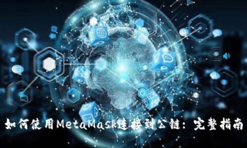 如何使用MetaMask连接到公链: 完整指南