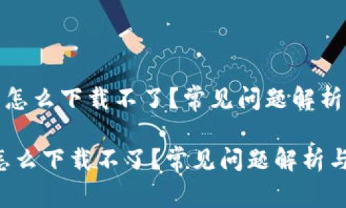 《小狐狸钱包怎么下载不了？常见问题解析与解决方案》

小狐狸钱包怎么下载不了？常见问题解析与解决方案