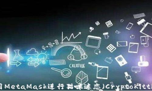 
如何使用MetaMask进行猫咪迷恋（CryptoKitties）交易