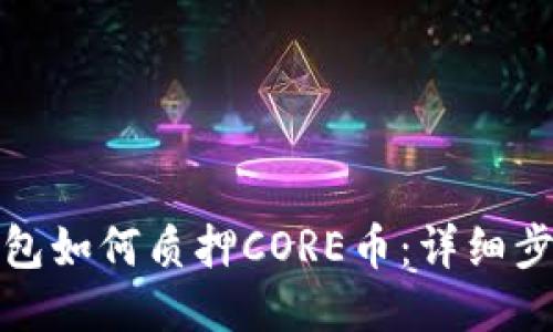 小狐狸钱包如何质押CORE币：详细步骤与技巧