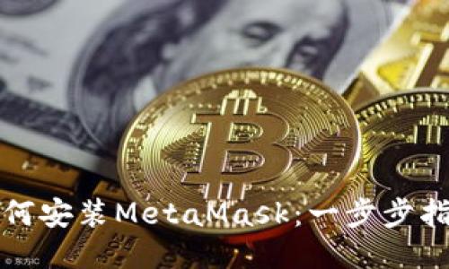 如何安装MetaMask：一步步指南