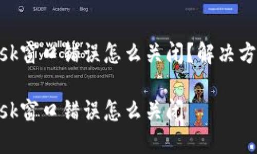 MetaMask窗口错误怎么关闭？解决方法与技巧

MetaMask窗口错误怎么关闭