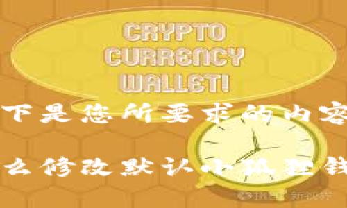 以下是您所要求的内容：

怎么修改默认小狐狸钱包