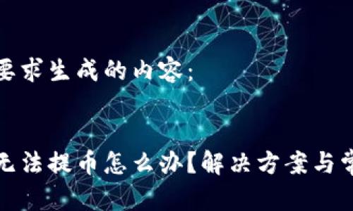 以下是按照要求生成的内容：

和关键词  
小狐狸钱包无法提币怎么办？解决方案与常见问题解析