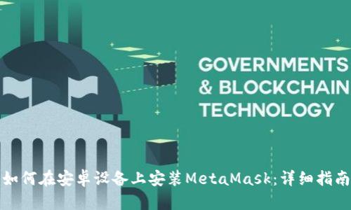 如何在安卓设备上安装MetaMask：详细指南