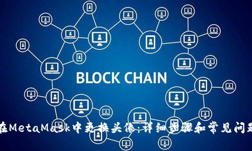 如何在MetaMask中更换头像：详细步骤和常见问题解答