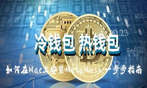 如何在Mac上安装MetaMask：一步步指南