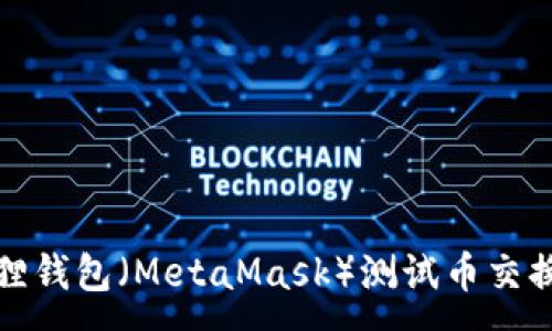 :
小狐狸钱包（MetaMask）测试币交换教程