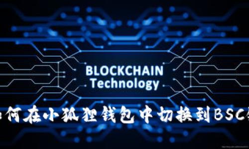 如何在小狐狸钱包中切换到BSC链