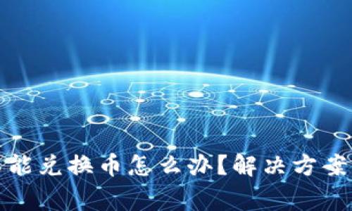 : 小狐狸钱包不能兑换币怎么办？解决方案与常见问题解析