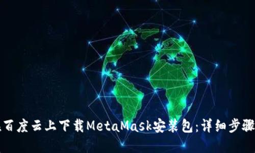 如何在百度云上下载MetaMask安装包：详细步骤与指南
