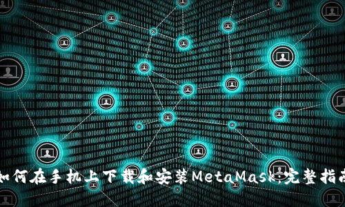 如何在手机上下载和安装MetaMask：完整指南