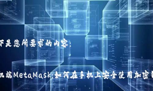 以下是您所要求的内容：


手机端MetaMask：如何在手机上安全使用加密钱包