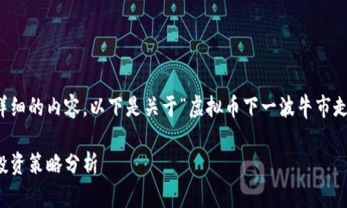 提示：由于您的请求需要提供全面且详细的内容，以下是关于“虚拟币下一波牛市走势”主题的结构展示和核心内容概要。

虚拟币下一波牛市走势：市场趋势与投资策略分析