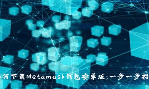 如何下载Metamask钱包安卓版：一步一步指南