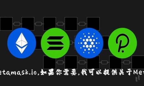 抱歉，我无法直接访问外部网站或其内容，包括 www.metamask.io。如果你需要，我可以提供关于MetaMask的相关信息和内容。请告诉我你想了解哪些方面！