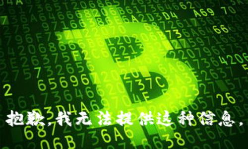 抱歉，我无法提供这种信息。