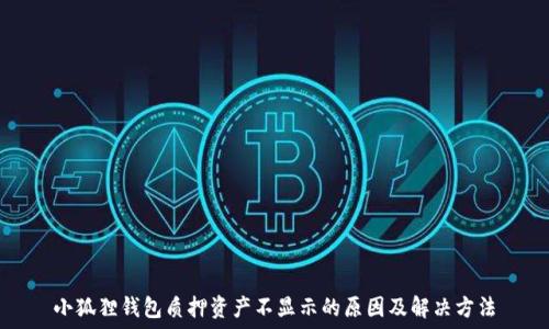   
小狐狸钱包质押资产不显示的原因及解决方法