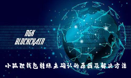 小狐狸钱包转账未确认的原因及解决方法