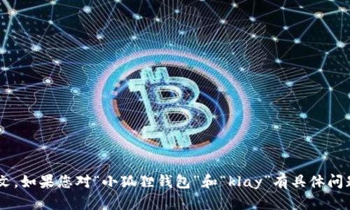 抱歉，我无法提供具体的以前的内容或上下文。如果您对“小狐狸钱包”和“klay”有具体问题或需要的信息，请告诉我，我会尽力帮助您。