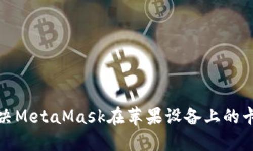 如何解决MetaMask在苹果设备上的卡顿问题