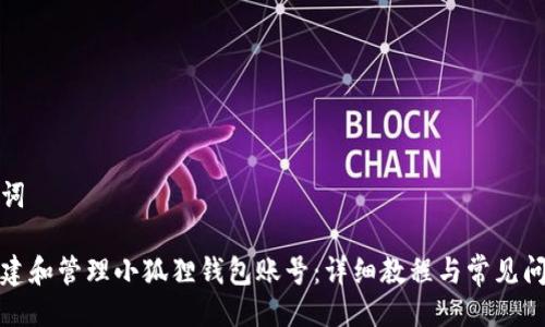 与关键词

如何创建和管理小狐狸钱包账号：详细教程与常见问题解答